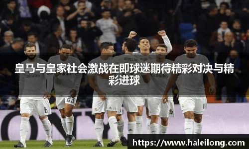 皇马与皇家社会激战在即球迷期待精彩对决与精彩进球